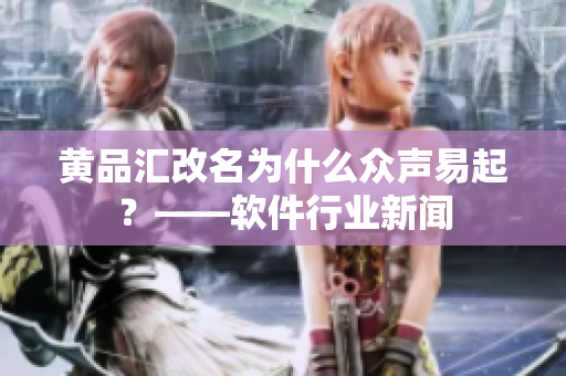 黄品汇改名为什么众声易起？——软件行业新闻