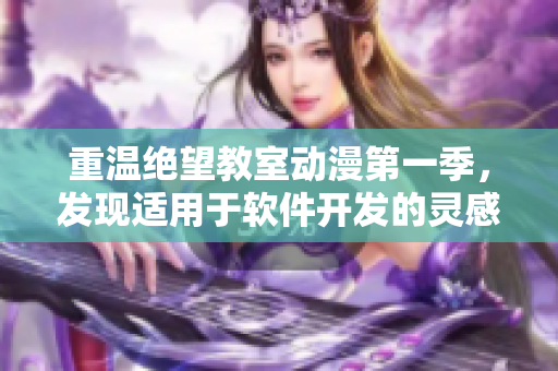 重温绝望教室动漫第一季，发现适用于软件开发的灵感！