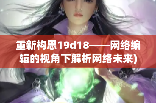 重新构思19d18——网络编辑的视角下解析网络未来)