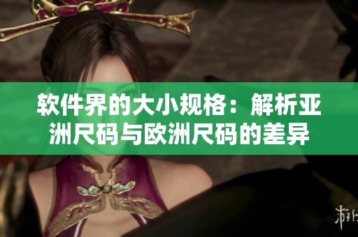 软件界的大小规格：解析亚洲尺码与欧洲尺码的差异