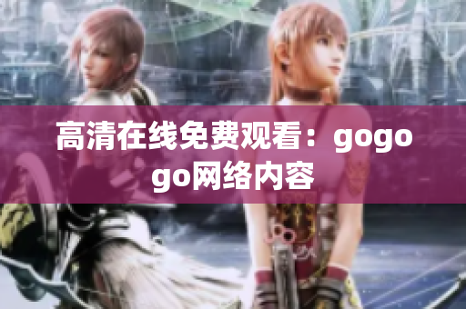 高清在线免费观看：gogogo网络内容