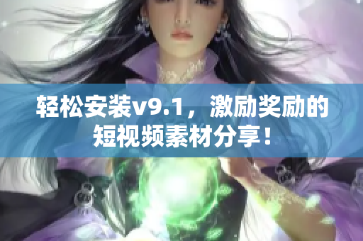 轻松安装v9.1，激励奖励的短视频素材分享！