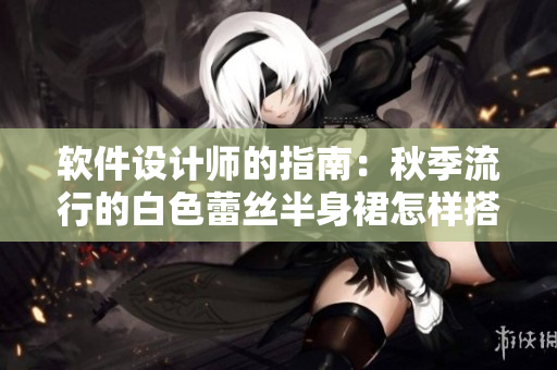 软件设计师的指南：秋季流行的白色蕾丝半身裙怎样搭配