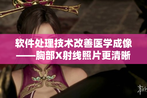 软件处理技术改善医学成像——胸部X射线照片更清晰