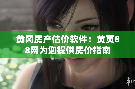 黄冈房产估价软件：黄页88网为您提供房价指南