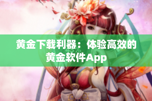 黄金下载利器：体验高效的黄金软件App