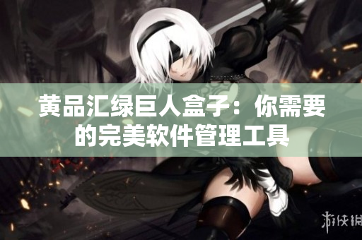 黄品汇绿巨人盒子：你需要的完美软件管理工具