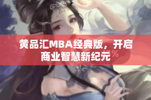 黄品汇MBA经典版，开启商业智慧新纪元