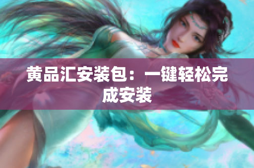 黄品汇安装包：一键轻松完成安装