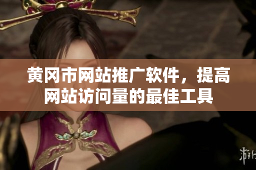 黄冈市网站推广软件，提高网站访问量的最佳工具