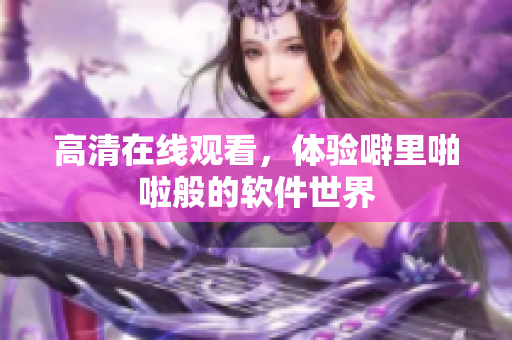 高清在线观看，体验噼里啪啦般的软件世界