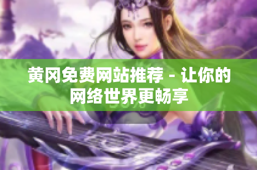 黄冈免费网站推荐 - 让你的网络世界更畅享