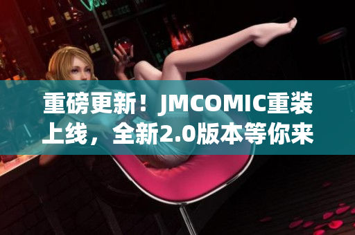 重磅更新！JMCOMIC重装上线，全新2.0版本等你来体验