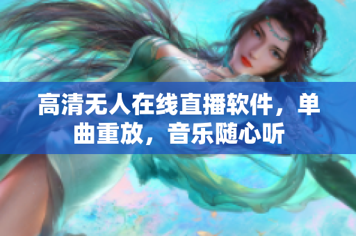 高清无人在线直播软件，单曲重放，音乐随心听