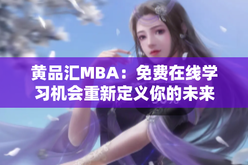 黄品汇MBA：免费在线学习机会重新定义你的未来