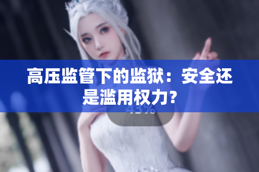 高压监管下的监狱：安全还是滥用权力？