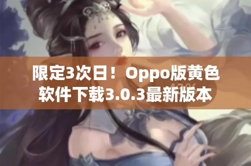 限定3次日！Oppo版黄色软件下载3.0.3最新版本