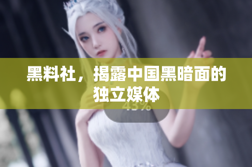 黑料社，揭露中国黑暗面的独立媒体