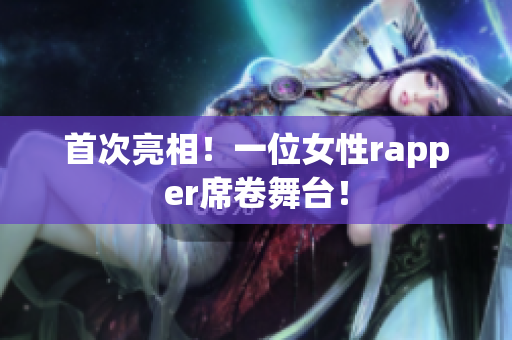 首次亮相！一位女性rapper席卷舞台！
