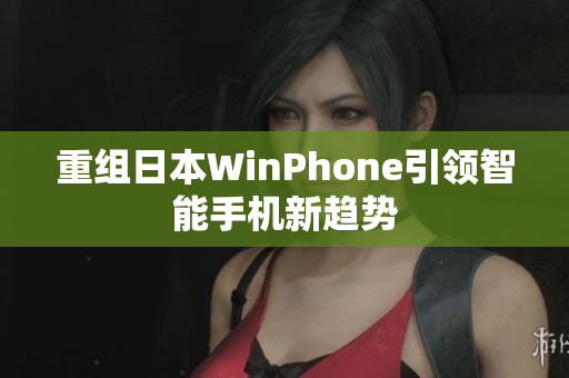 重组日本WinPhone引领智能手机新趋势