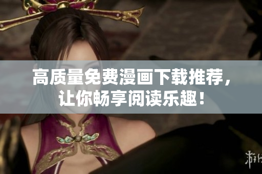 高质量免费漫画下载推荐，让你畅享阅读乐趣！