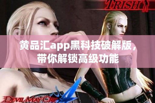 黄品汇app黑科技破解版，带你解锁高级功能