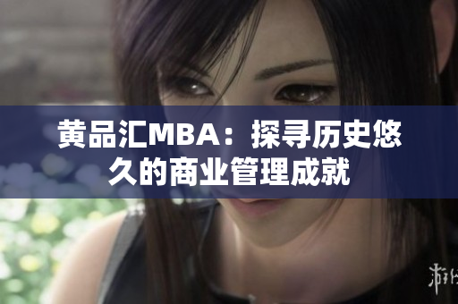 黄品汇MBA：探寻历史悠久的商业管理成就