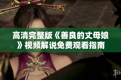 高清完整版《善良的丈母娘》视频解说免费观看指南