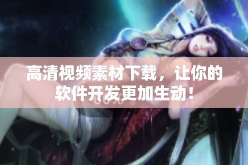 高清视频素材下载，让你的软件开发更加生动！