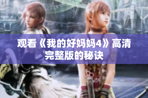 观看《我的好妈妈4》高清完整版的秘诀