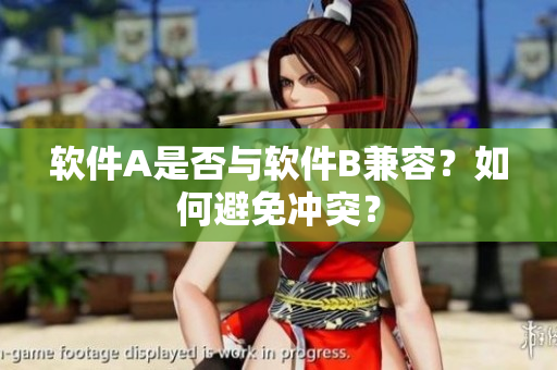 软件A是否与软件B兼容？如何避免冲突？