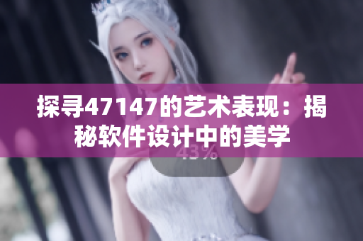 探寻47147的艺术表现：揭秘软件设计中的美学