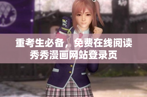 重考生必备，免费在线阅读秀秀漫画网站登录页