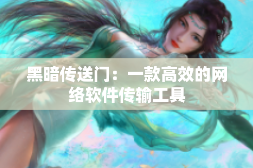 黑暗传送门：一款高效的网络软件传输工具