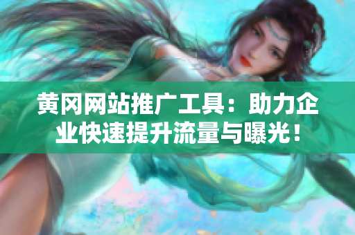 黄冈网站推广工具：助力企业快速提升流量与曝光！