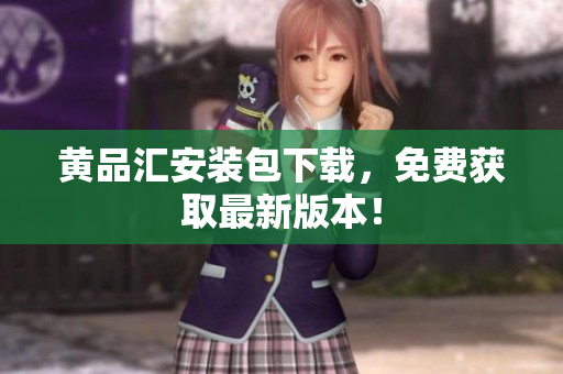 黄品汇安装包下载，免费获取最新版本！