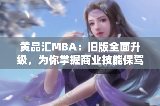 黄品汇MBA：旧版全面升级，为你掌握商业技能保驾护航