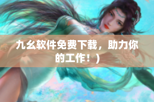 九幺软件免费下载，助力你的工作！)