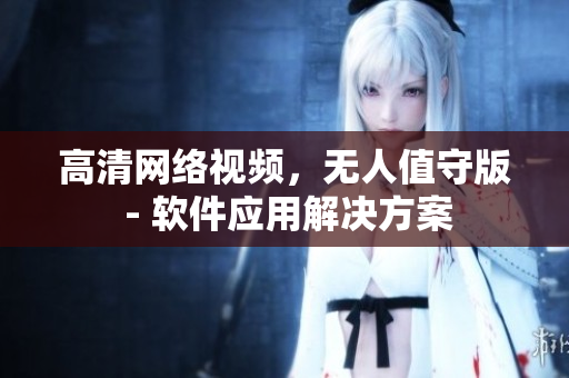 高清网络视频，无人值守版 - 软件应用解决方案
