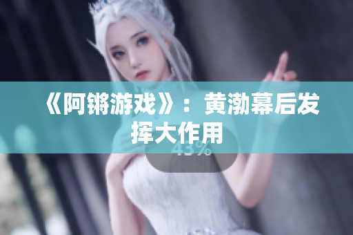 《阿锵游戏》：黄渤幕后发挥大作用
