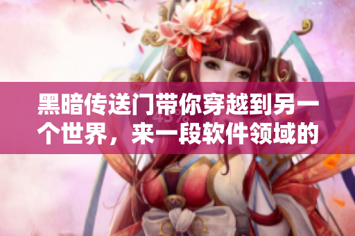 黑暗传送门带你穿越到另一个世界，来一段软件领域的探险之旅