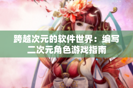 跨越次元的软件世界：编写二次元角色游戏指南