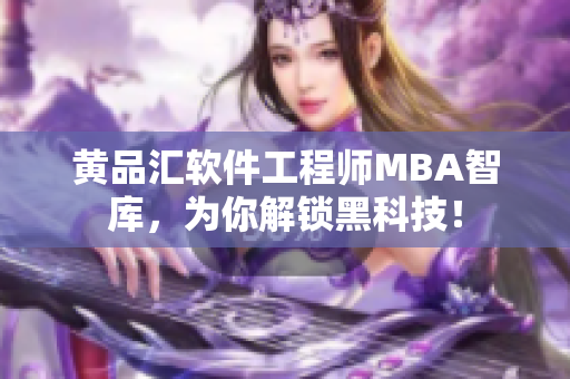 黄品汇软件工程师MBA智库，为你解锁黑科技！