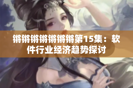 锵锵锵锵锵锵锵第15集：软件行业经济趋势探讨