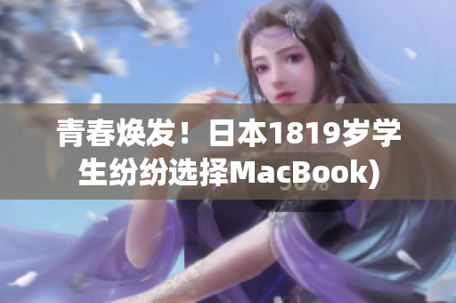青春焕发！日本1819岁学生纷纷选择MacBook)