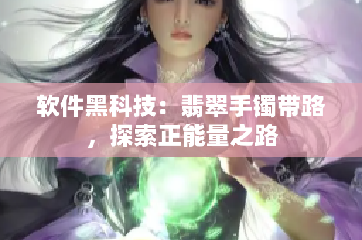 软件黑科技：翡翠手镯带路，探索正能量之路