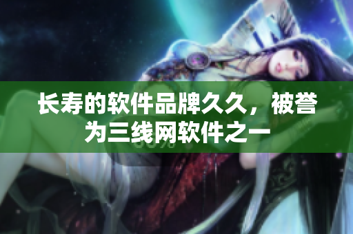 长寿的软件品牌久久，被誉为三线网软件之一