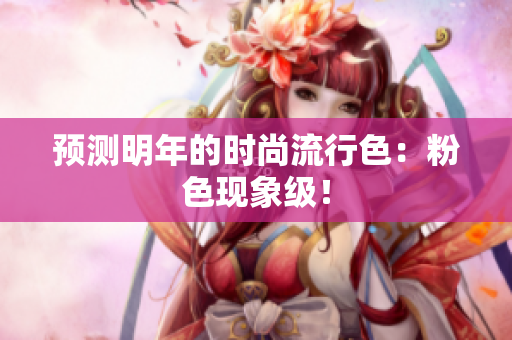 预测明年的时尚流行色：粉色现象级！