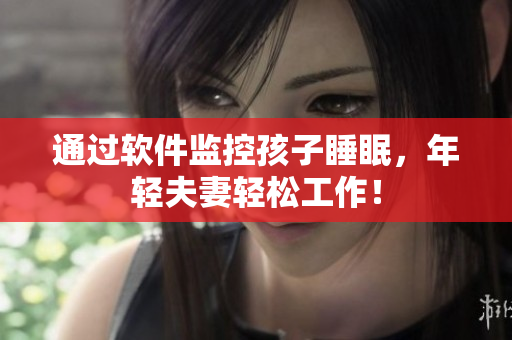 通过软件监控孩子睡眠，年轻夫妻轻松工作！