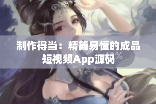 制作得当：精简易懂的成品短视频App源码